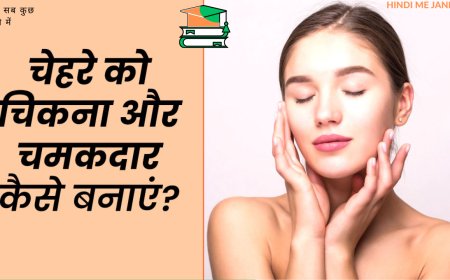 चेहरे को चमकदार और गोरा बनाने के तरीके: एक संपूर्ण मार्गदर्शिका