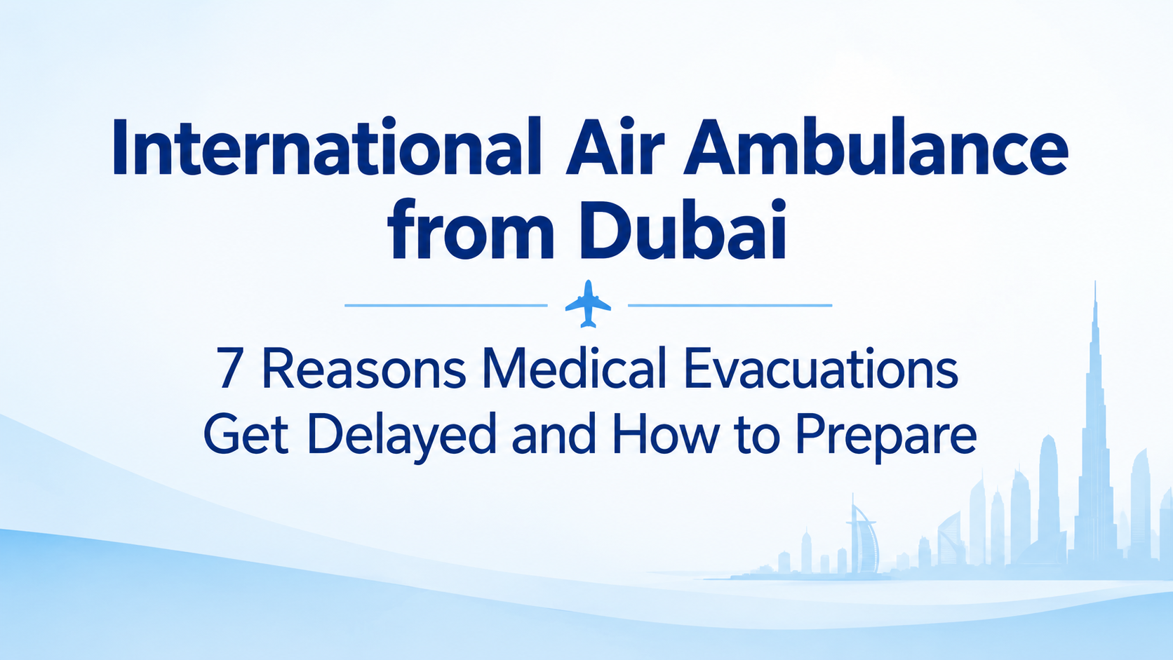 International Air Ambulance from Dubai - 7 Reasons Medical Evacuations Get Delayed and How to Prepare