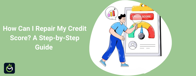 How Can I Repair My Credit Score? A Step-by-Step Guide How Can I Repair My Credit Score? A Step-by-Step Guide