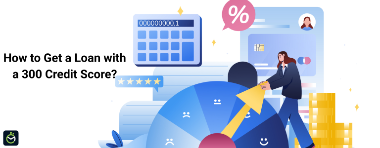 How to Get a Loan With a 300 Credit Score?