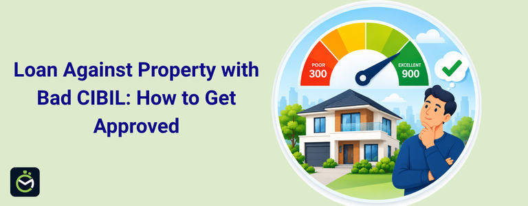 Loan Against Property with Bad CIBIL: How to Get Approved Loan Against Property with Bad CIBIL: How to Get Approved