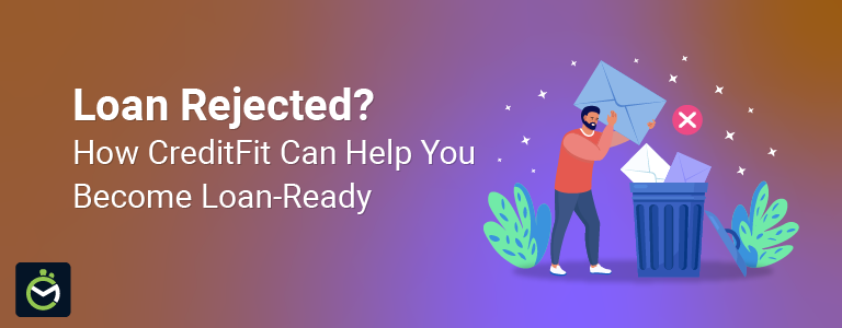 Loan Rejected? How CreditFit Can Help You Become Loan-Ready Loan Rejected? How CreditFit Can Help You Become Loan-Ready