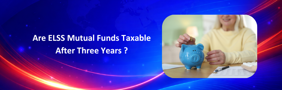 Are ELSS Mutual Funds Taxable After 3 Years? Everything You Need to Know