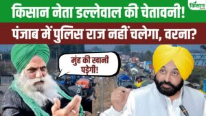 किसान नेता डल्लेवाल की सीएम मान को दी चेतावनी! पुलिस राज नहीं चलेगा