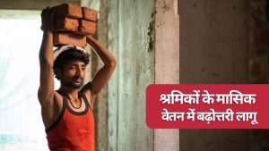 मजदूरों के मासिक वेतन बढ़ोत्तरी पर लगी मुहर, सरकार ने 35 फीसदी इजाफे की अधिसूचना जारी की   