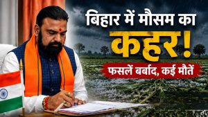 बिहार में मौसम का कहर, फसलें तबाह, कई लोगों की मौत… सरकार देगी 4-4 लाख रुपये की सहायता