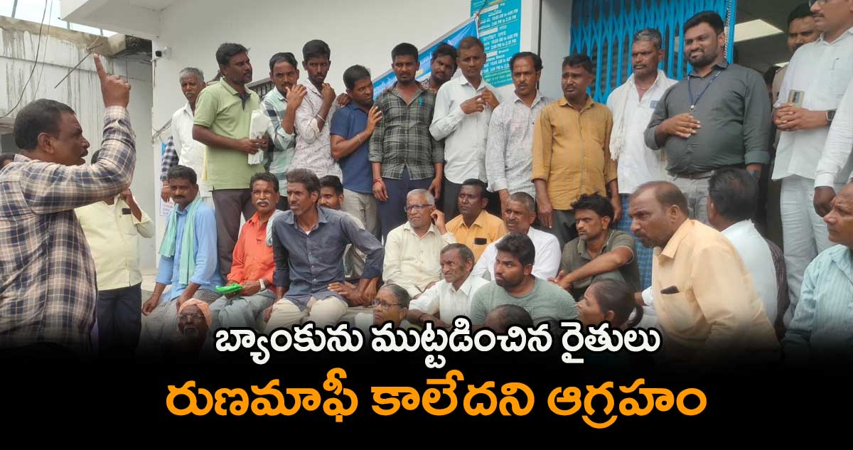 బ్యాంకును ముట్టడించిన రైతులు.. రుణమాఫీ కాలేదని ఆగ్రహం