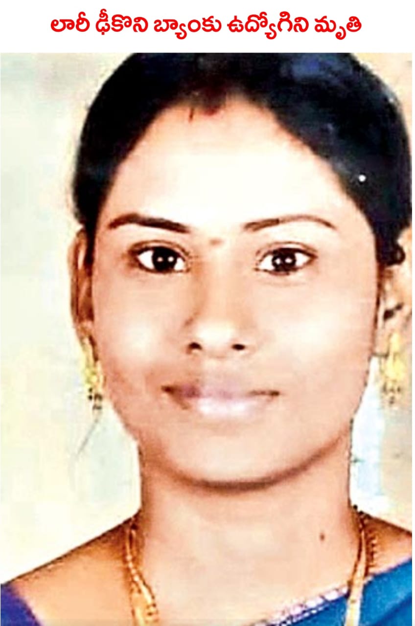 లారీ ఢీకొని మహిళా బ్యాంకు ఉద్యోగిని మృతి లారీ ఢీకొని మహిళా బ్యాంకు ఉద్యోగిని మృతి