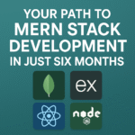 Your Path to MERN Stack Development in Just Six Months