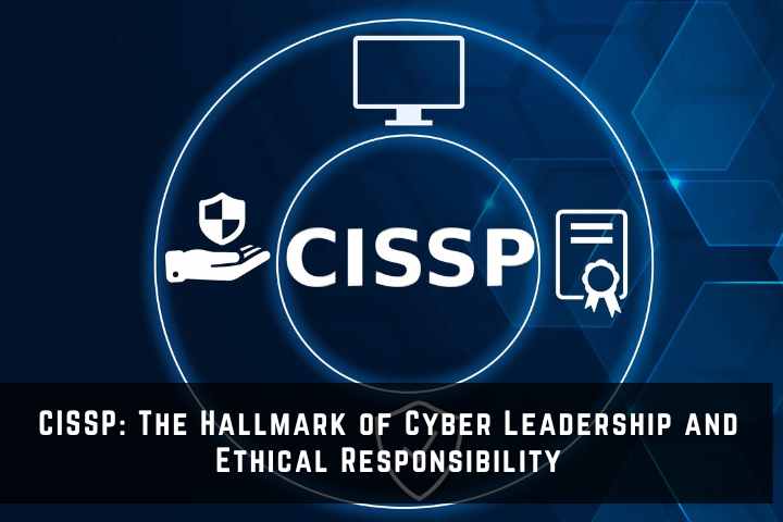 CISSP: The Hallmark of Cyber Leadership and Ethical Responsibility
