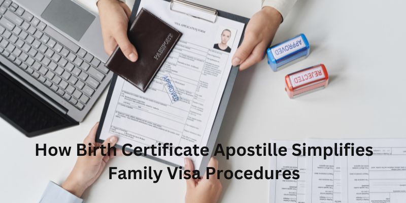 How Birth Certificate Apostille Simplifies Family Visa Procedures