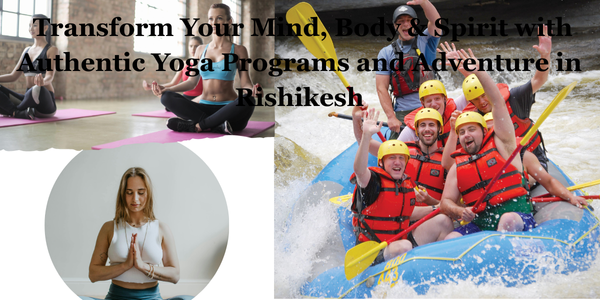 Transform Your Mind, Body & Spirit with Authentic Yoga Programs and Adventure in Rishikesh