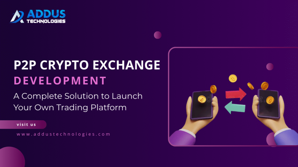 P2P Crypto Exchange Development: A Complete Solution to Launch Your Own Trading Platform
