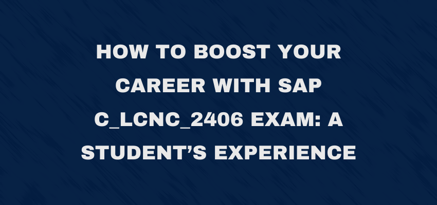 How to Boost Your Career with SAP C_LCNC_2406 Exam: A Student’s Experience