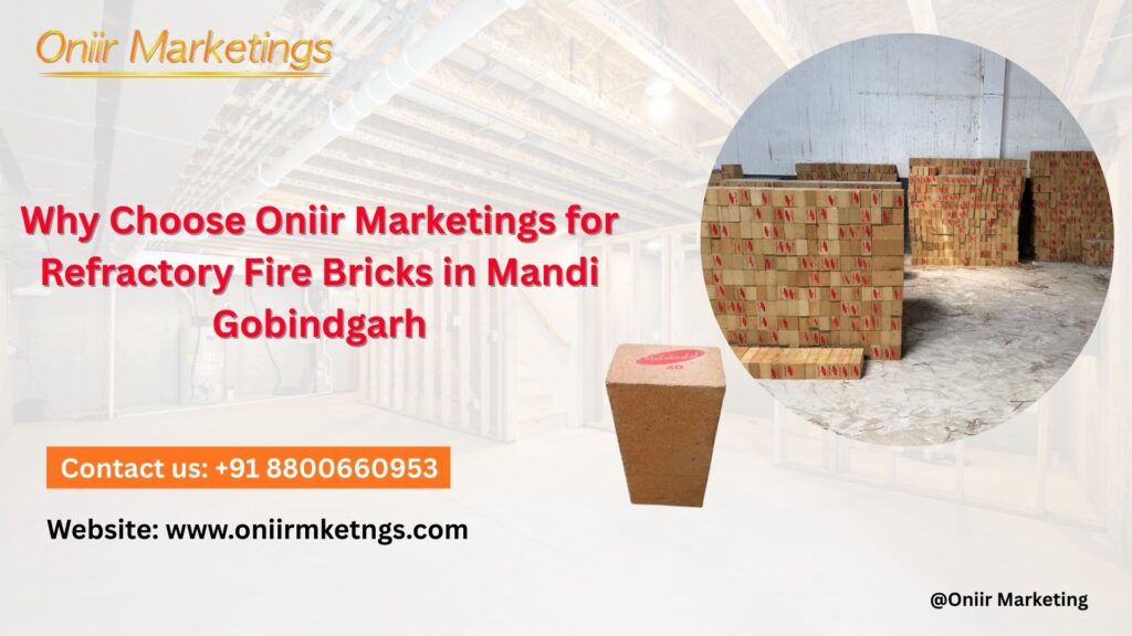 Why Choose Oniir Marketings for Refractory Fire Bricks in Mandi Gobindgarh