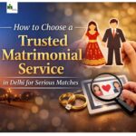 How to Choose a Trusted Matrimonial Service in Delhi for Serious Matches