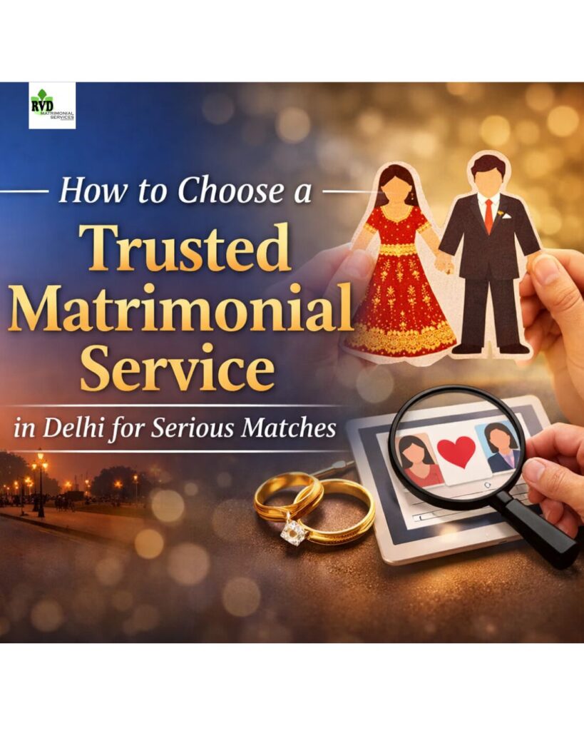How to Choose a Trusted Matrimonial Service in Delhi for Serious Matches