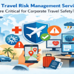 Why Travel Risk Management Services Are Critical for Corporate Travel Safety?