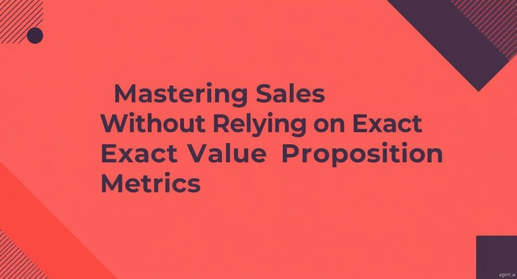 Mastering Sales Without Relying on Exact Value Proposition Metrics