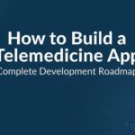 How to Build a Telemedicine App: Complete Development Roadmap
