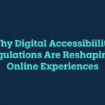 Why Digital Accessibility Regulations Are Reshaping Online Experiences