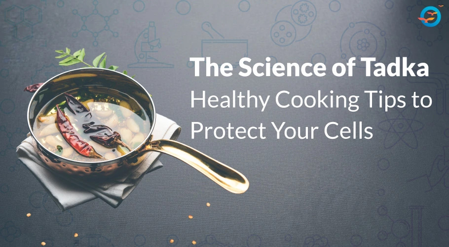 The Science of Tadka: Healthy Cooking Tips to Protect Your Cells