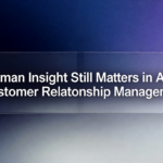 Why Human Insight Still Matters in AI-Driven Customer Relationship Management