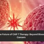 The Future of CAR T Therapy: Beyond Blood Cancers