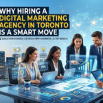 Why Hiring a Digital Marketing Agency in Toronto Is a Smart Move