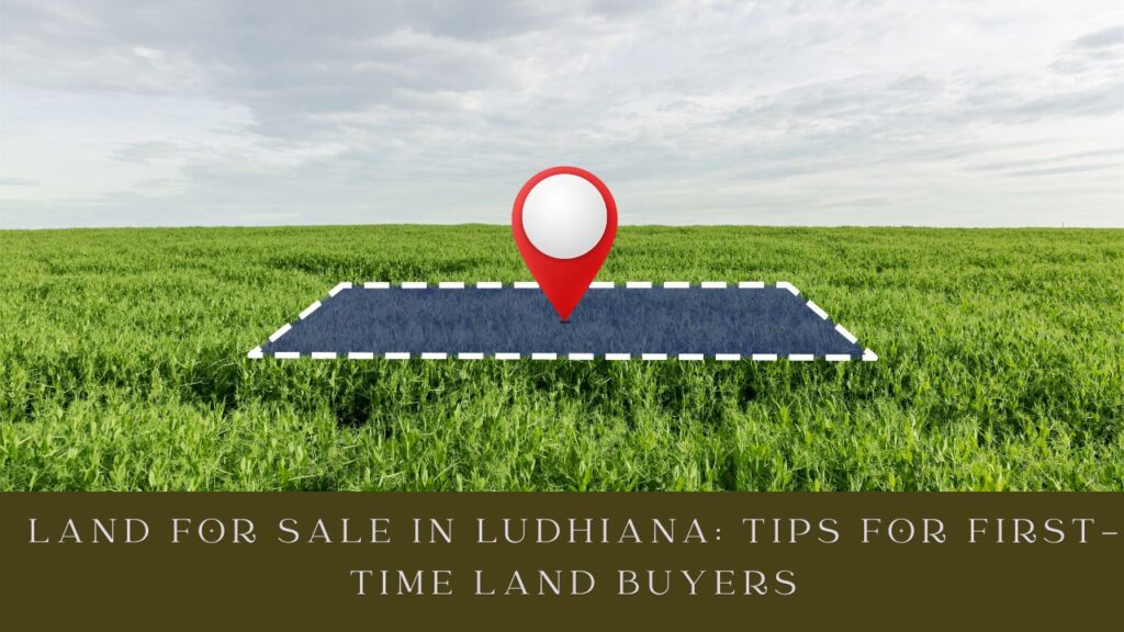 Land for Sale in Ludhiana: Tips for First-Time Land Buyers