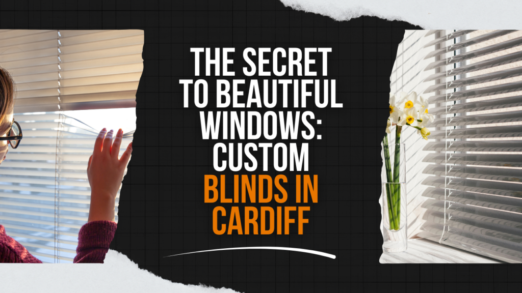 The Secret to Beautiful Windows: Custom Blinds in Cardiff