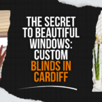 The Secret to Beautiful Windows: Custom Blinds in Cardiff