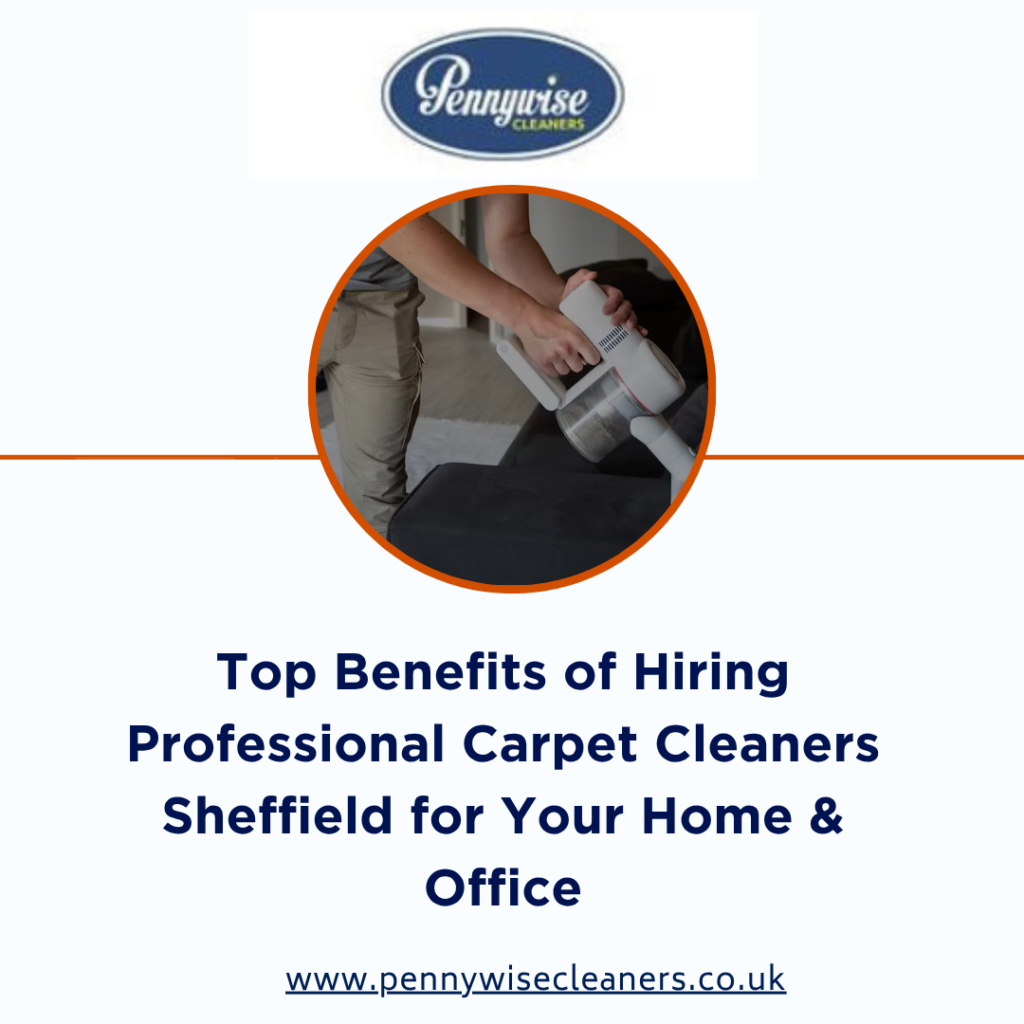 Top Benefits of Hiring Professional Carpet Cleaners Sheffield for Your Home & Office