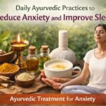 Daily Ayurvedic Practices to Reduce Anxiety and Improve Sleep