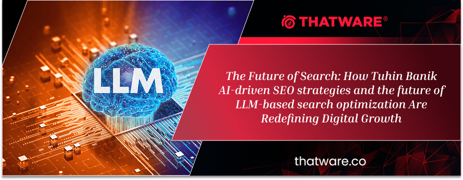 The Future of Search: How Tuhin Banik AI-driven SEO strategies and the future of LLM-based search optimization Are Redefining Digital Growth