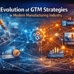 The Evolution of GTM Strategies in Modern Manufacturing