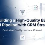 The Role of CRM in Building a High-Quality B2B Lead Pipeline
