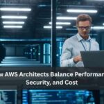 How AWS Architects Balance Performance, Security, and Cost