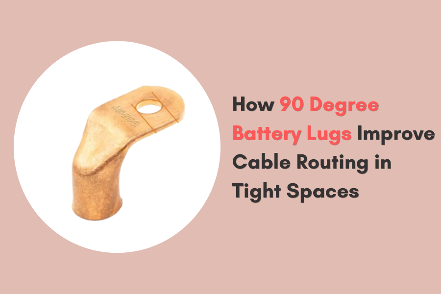 How 90 Degree Battery Lugs Improve Cable Routing in Tight Spaces
