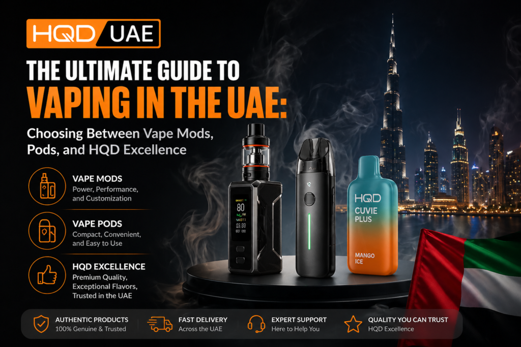 The Ultimate Guide to Vaping in the UAE: Choosing Between Vape Mods, Pods, and HQD Excellence