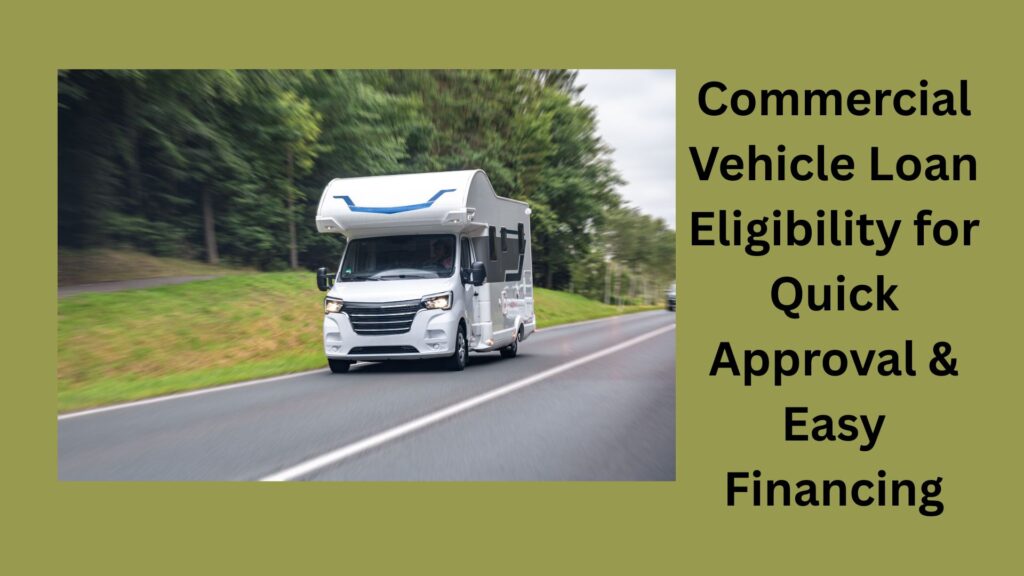 Commercial Vehicle Loan Eligibility for Quick Approval & Easy Financing