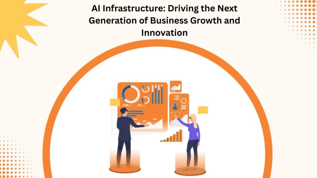 AI Infrastructure: Driving the Next Generation of Business Growth and Innovation