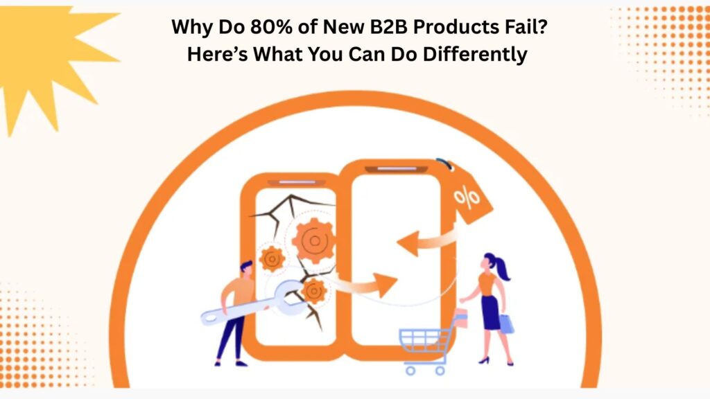 Why Do 80% of New B2B Products Fail? Here’s What You Can Do Differently