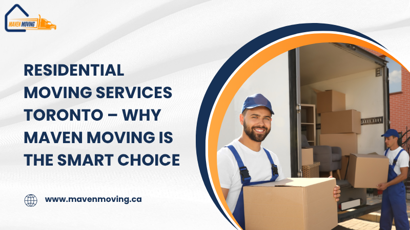 Residential Moving Services Toronto – Why Maven Moving Is the Smart Choice