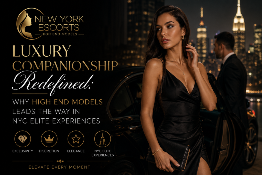 Luxury Companionship Redefined: Why High End Models Leads the Way in NYC Elite Experiences