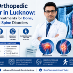 Best Orthopedic Doctor in Lucknow: Modern Treatments for Bone, Joint, and Spine Disorders