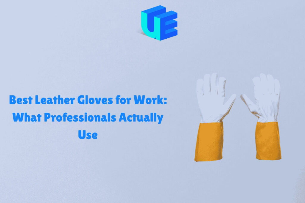 Ultimate Guide to Finding the Best Leather Gloves for Work