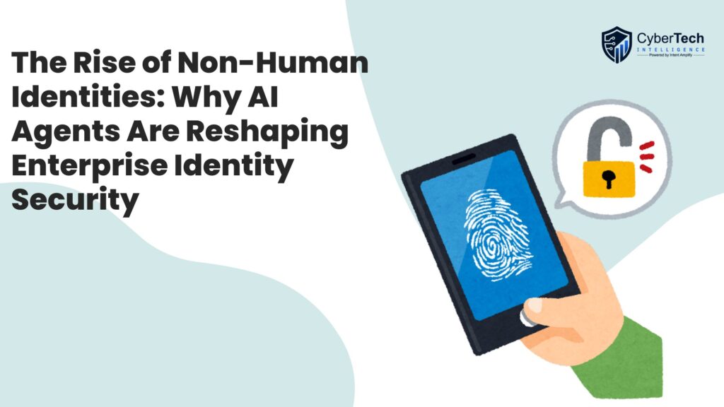 The Rise of Non-Human Identities: Why AI Agents Are Reshaping Enterprise Identity Security