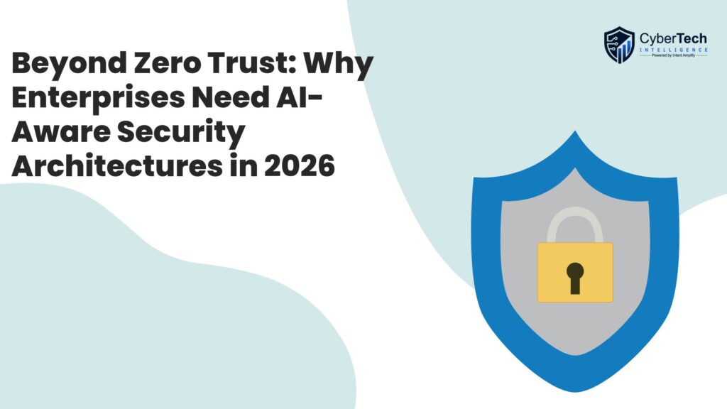 Beyond Zero Trust: Why Enterprises Need AI-Aware Security Architectures in 2026