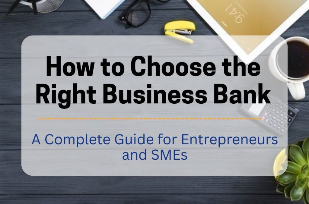 How to Choose the Right Business Bank: A Complete Guide for Entrepreneurs and SMEs